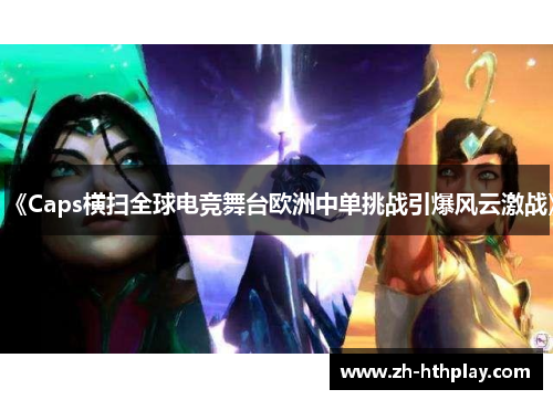 《Caps横扫全球电竞舞台欧洲中单挑战引爆风云激战》