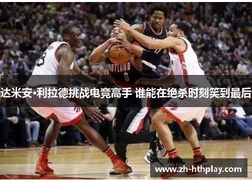 达米安·利拉德挑战电竞高手 谁能在绝杀时刻笑到最后