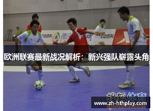 欧洲联赛最新战况解析：新兴强队崭露头角