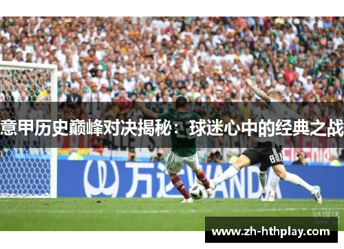 意甲历史巅峰对决揭秘：球迷心中的经典之战