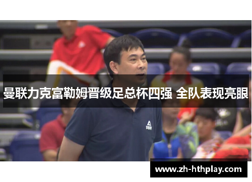 曼联力克富勒姆晋级足总杯四强 全队表现亮眼