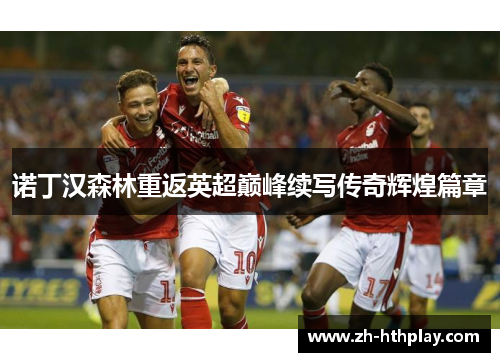 诺丁汉森林重返英超巅峰续写传奇辉煌篇章