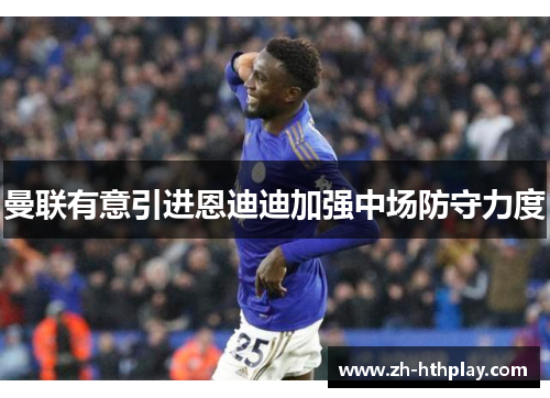 曼联有意引进恩迪迪加强中场防守力度