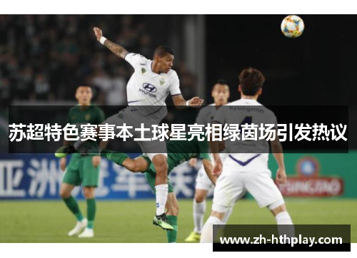 苏超特色赛事本土球星亮相绿茵场引发热议