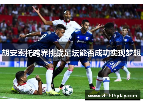 胡安索托跨界挑战足坛能否成功实现梦想