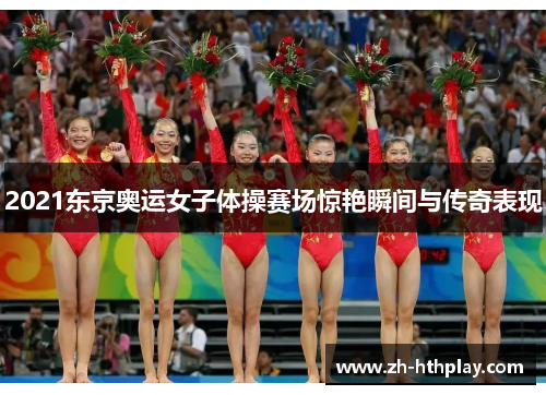 2021东京奥运女子体操赛场惊艳瞬间与传奇表现
