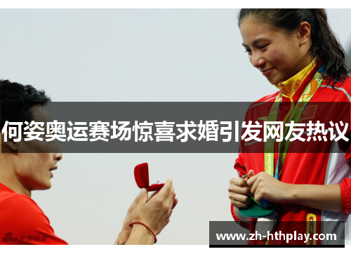 何姿奥运赛场惊喜求婚引发网友热议